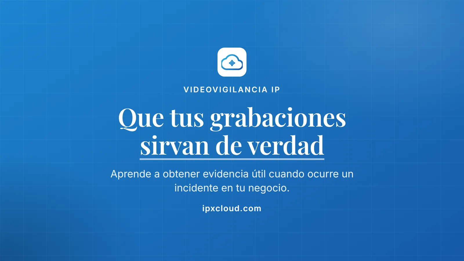 Que tus grabaciones sirvan de verdad. Aprende a obtener evidencia útil cuando ocurre un incidente en tu negocio.