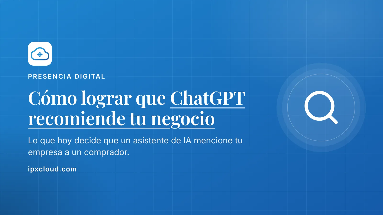Cómo lograr que ChatGPT recomiende tu negocio. Lo que hoy decide que un asistente de IA mencione tu empresa a un comprador.