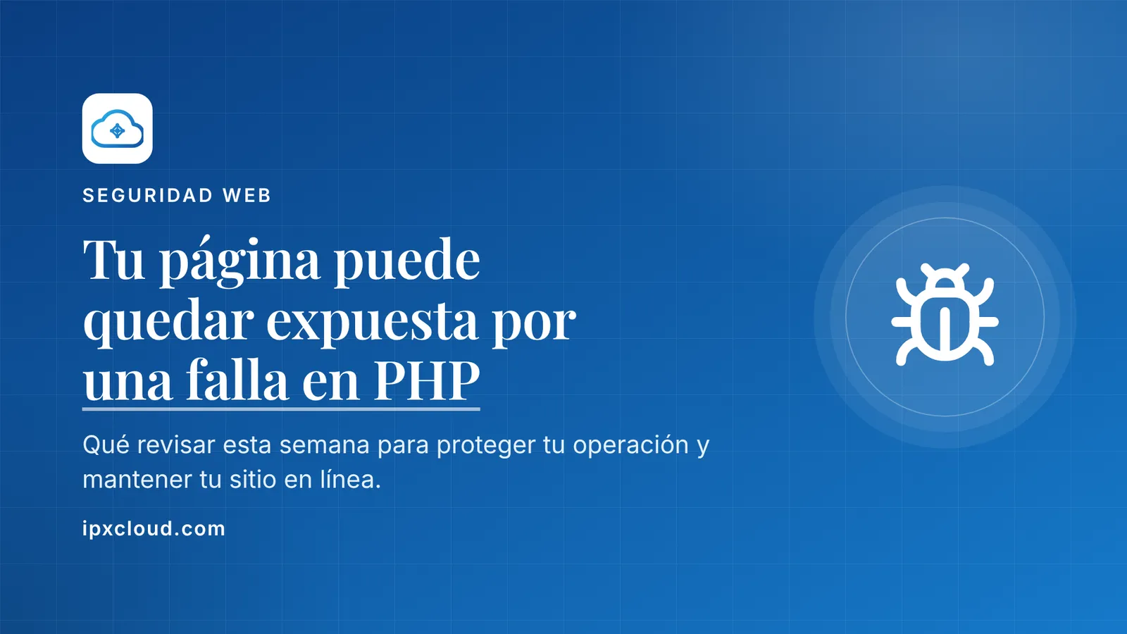 Tu página puede quedar expuesta por una falla en PHP. Qué revisar esta semana para proteger tu operación y mantener tu sitio en línea.