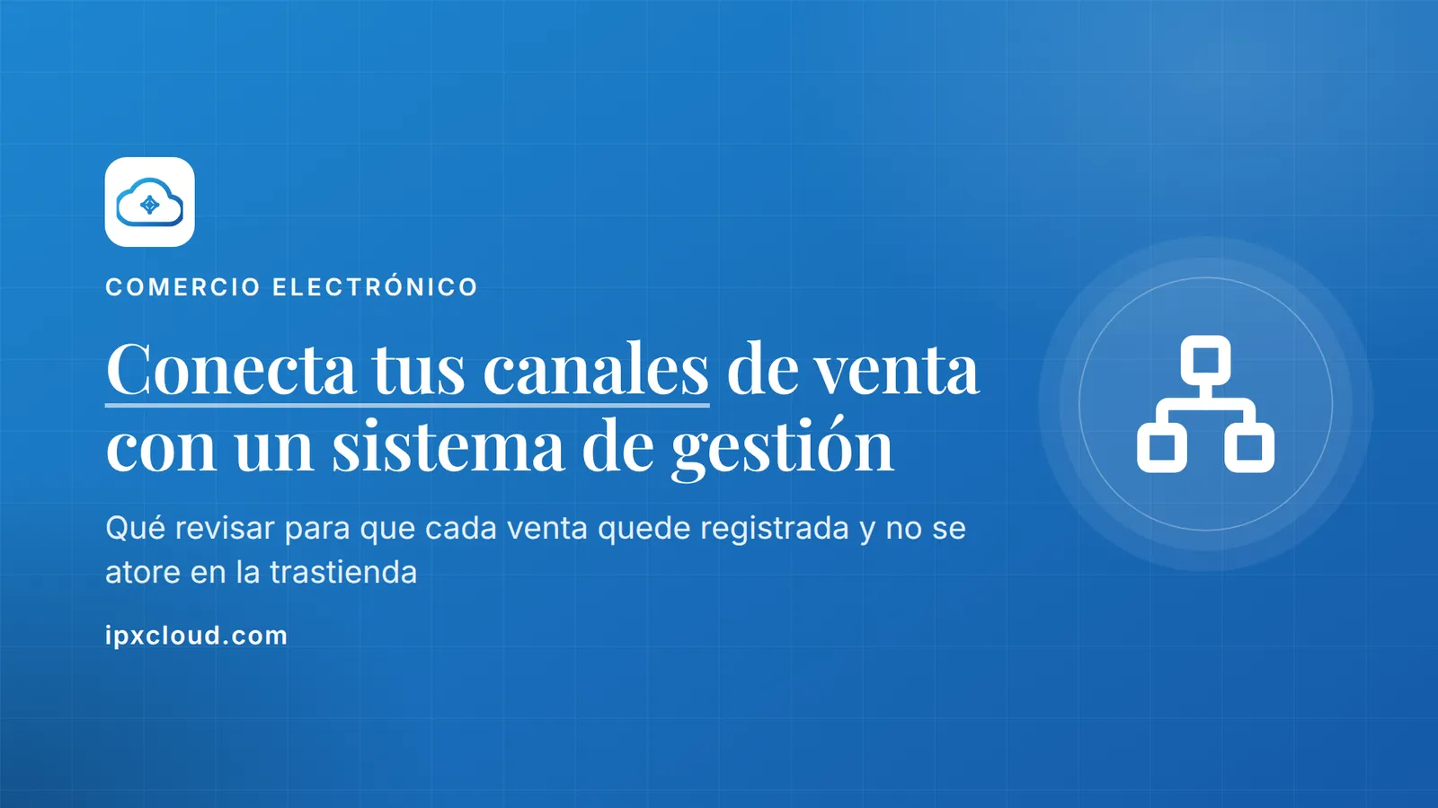 Conecta tus canales de venta con un sistema de gestión. Qué revisar para que cada venta quede registrada y no se atore en la trastienda