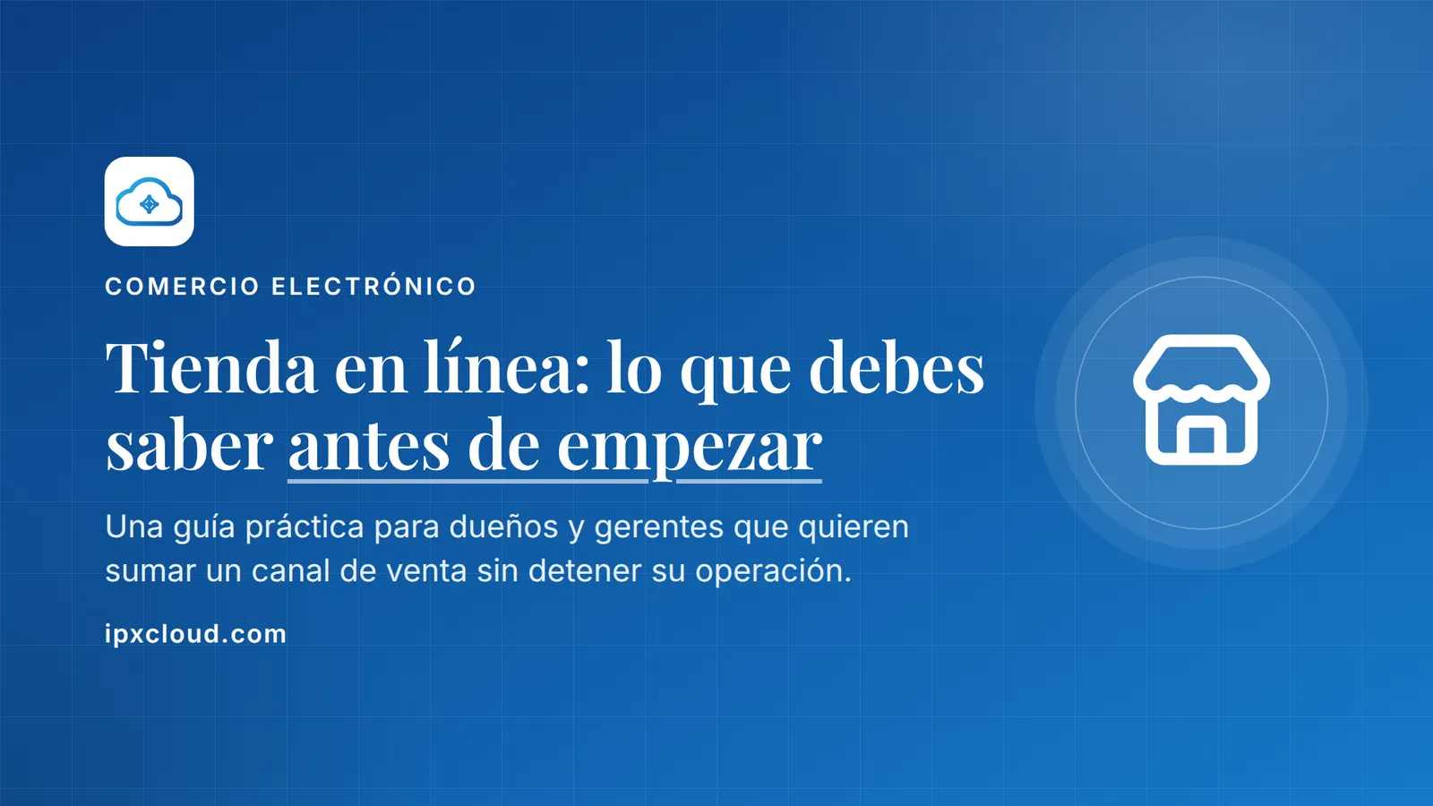 Tienda en línea: lo que debes saber antes de empezar. Una guía práctica para dueños y gerentes que quieren sumar un canal de venta sin detener su operación.