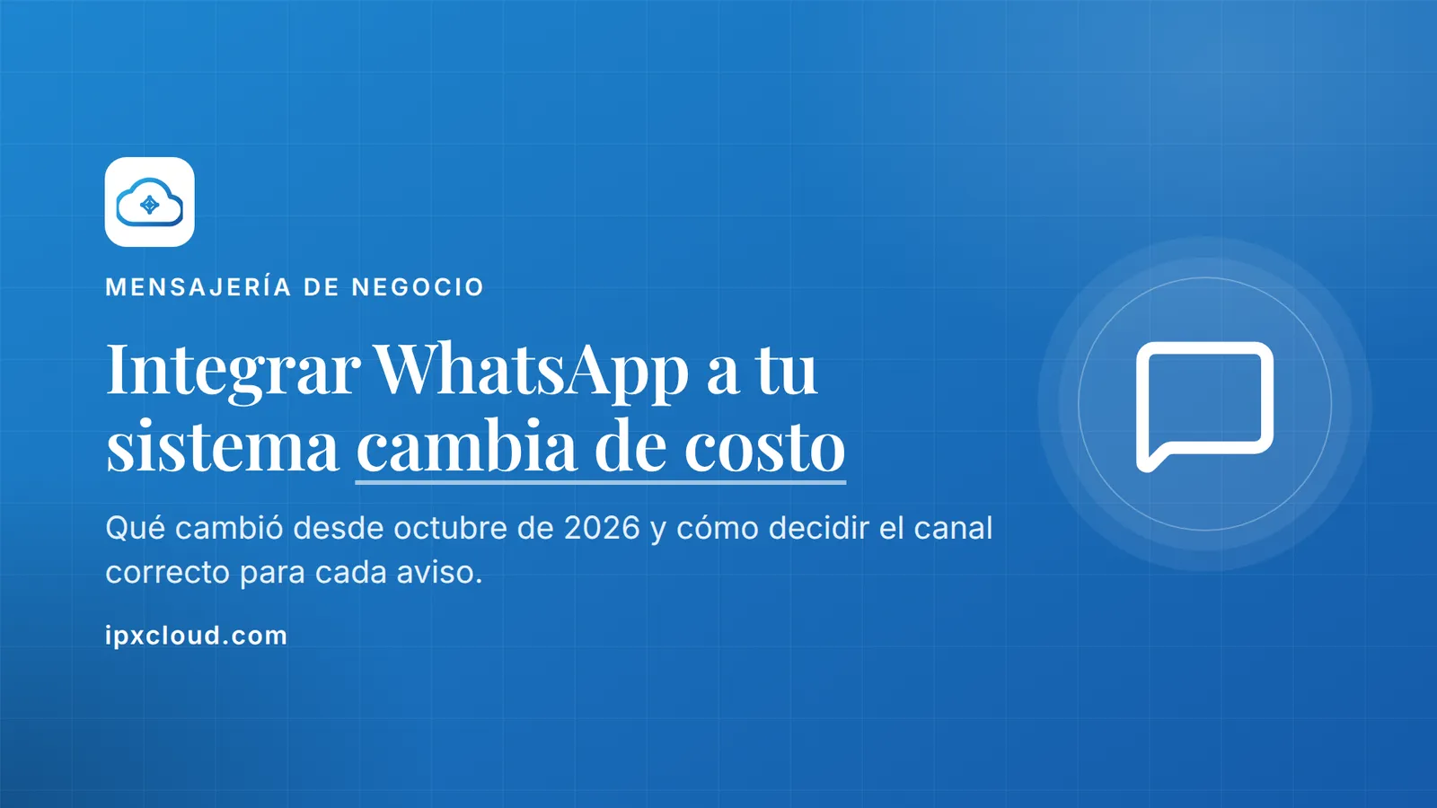 Integrar WhatsApp a tu sistema cambia de costo. Qué cambió desde octubre de 2026 y cómo decidir el canal correcto para cada aviso.